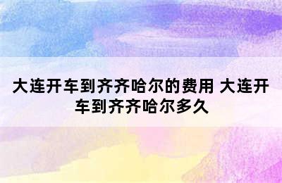 大连开车到齐齐哈尔的费用 大连开车到齐齐哈尔多久